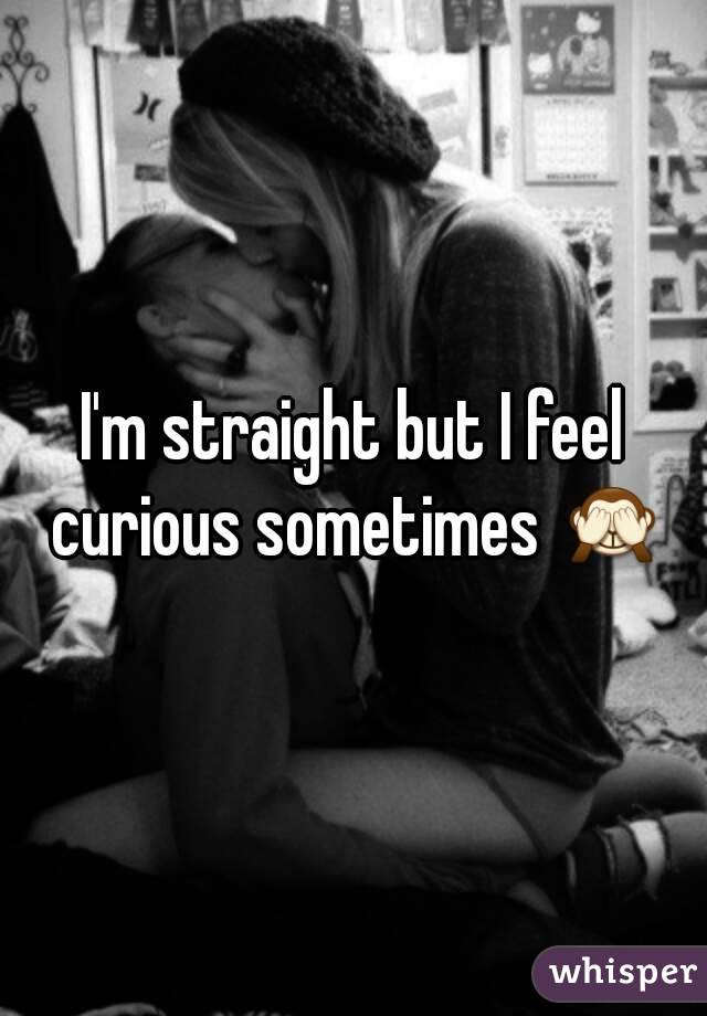 I'm straight but I feel curious sometimes 🙈