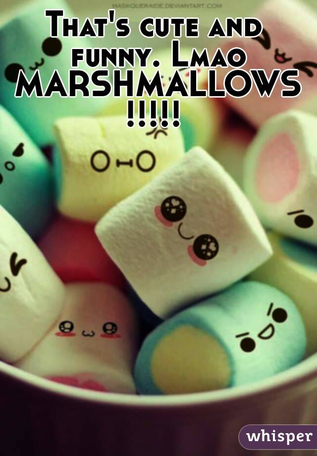 That's cute and funny. Lmao MARSHMALLOWS!!!!!