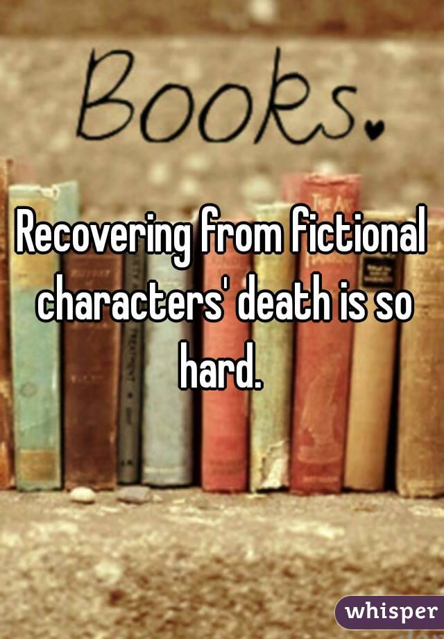 Recovering from fictional characters' death is so hard. 