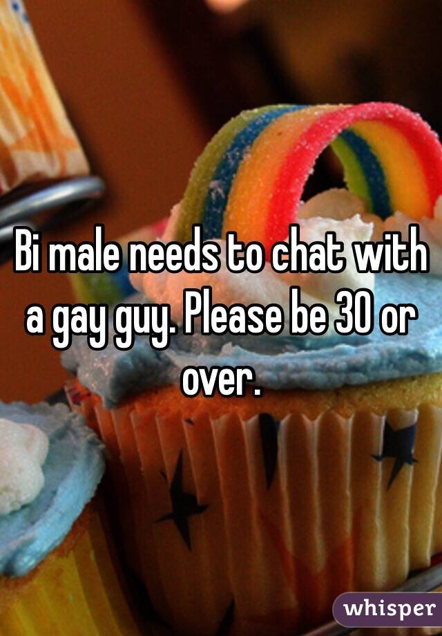 Bi male needs to chat with a gay guy. Please be 30 or over. 