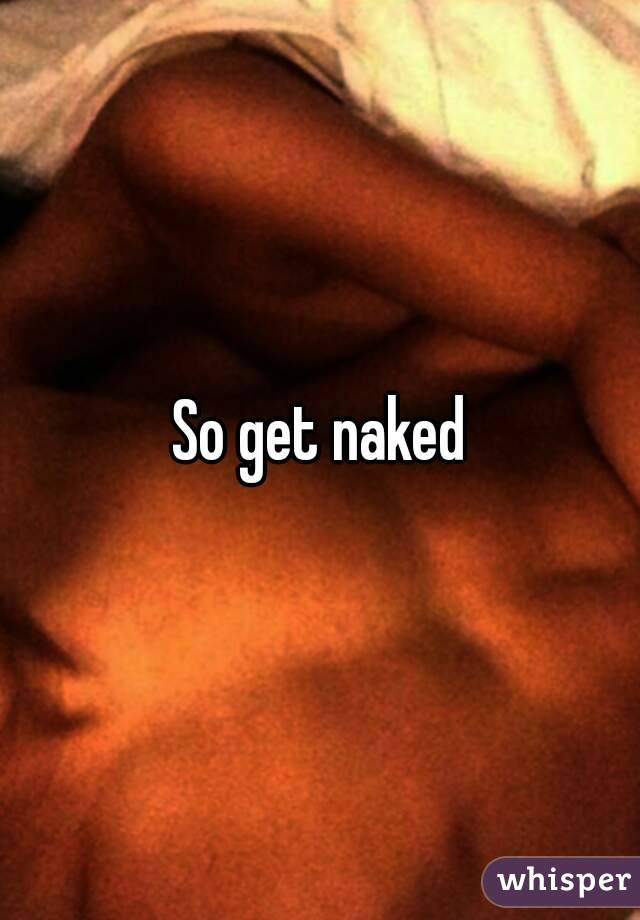 So get naked