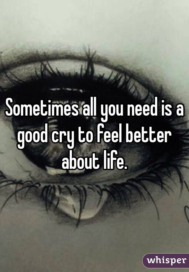 Sometimes all you need is a good cry to feel better about life.