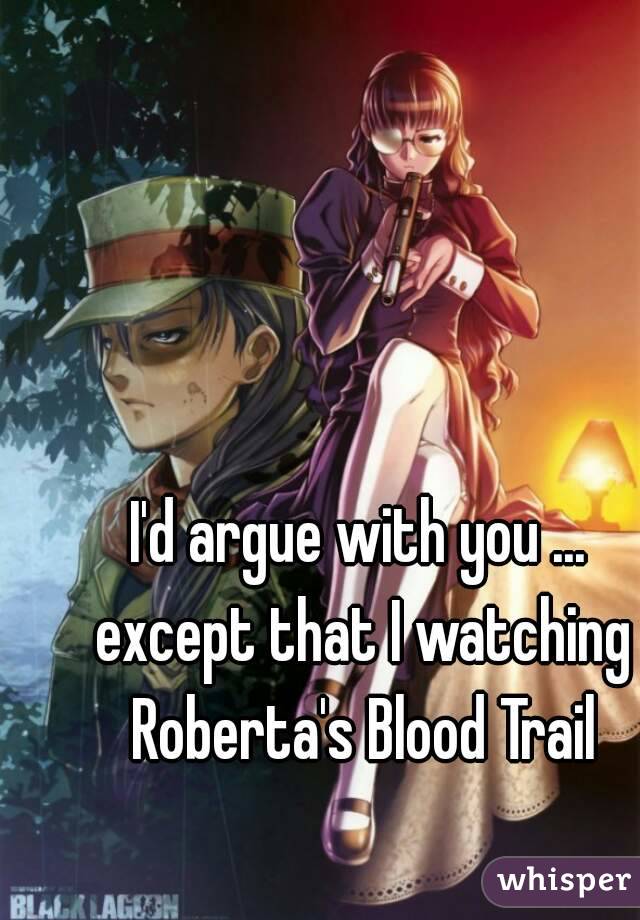 I'd argue with you ... except that I watching Roberta's Blood Trail