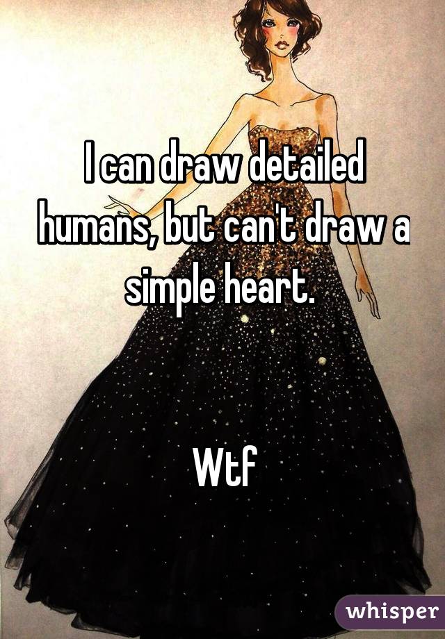 I can draw detailed humans, but can't draw a simple heart. 


Wtf