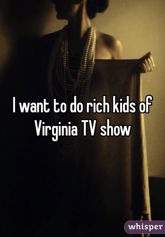 I want to do rich kids of Virginia TV show 