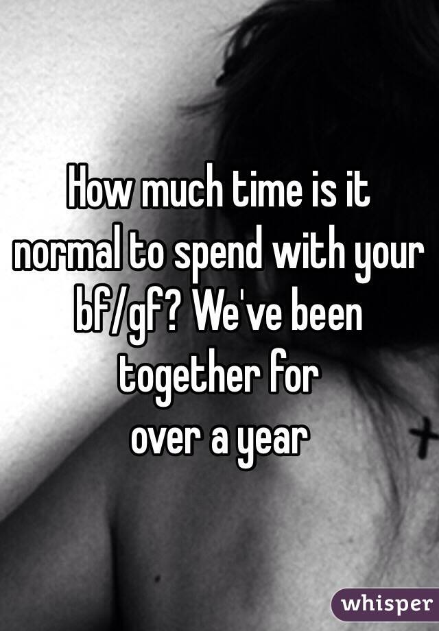 How much time is it normal to spend with your bf/gf? We've been together for
over a year