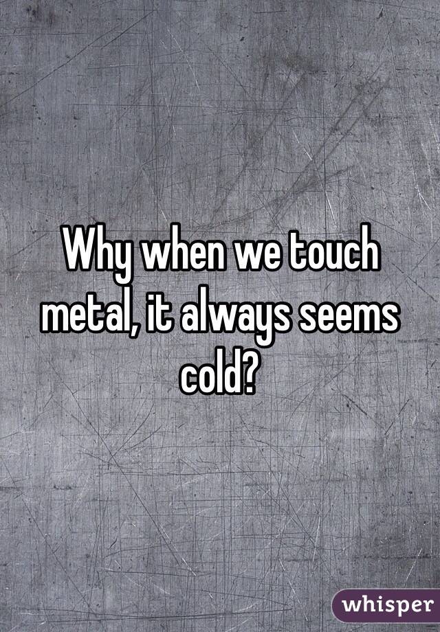 Why when we touch metal, it always seems cold?