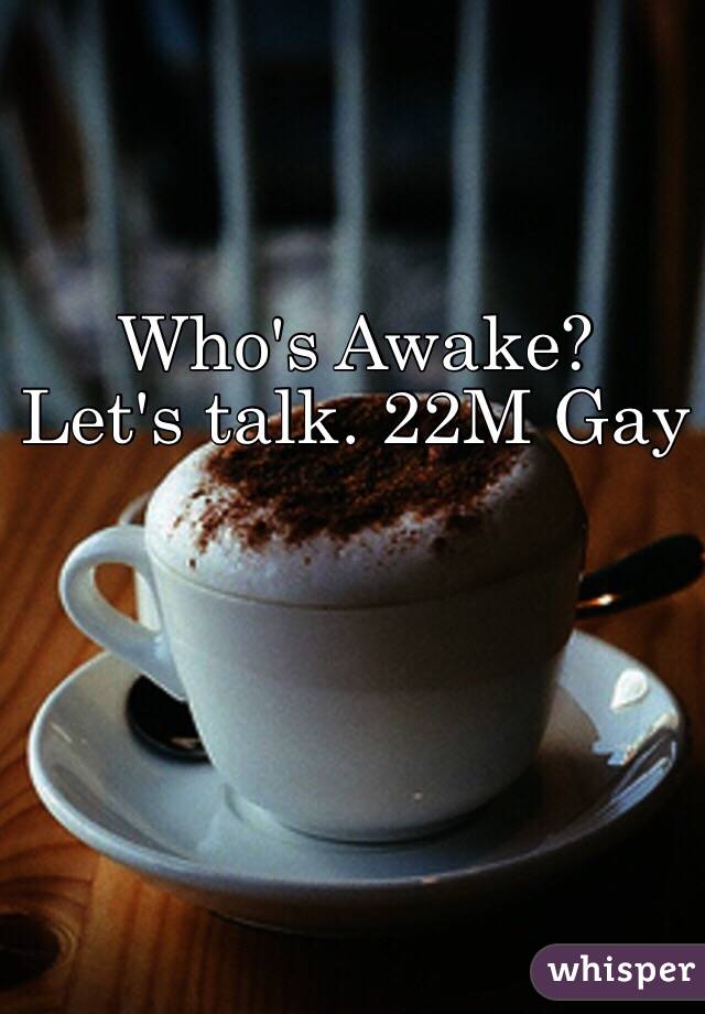 Who's Awake?                   Let's talk. 22M Gay