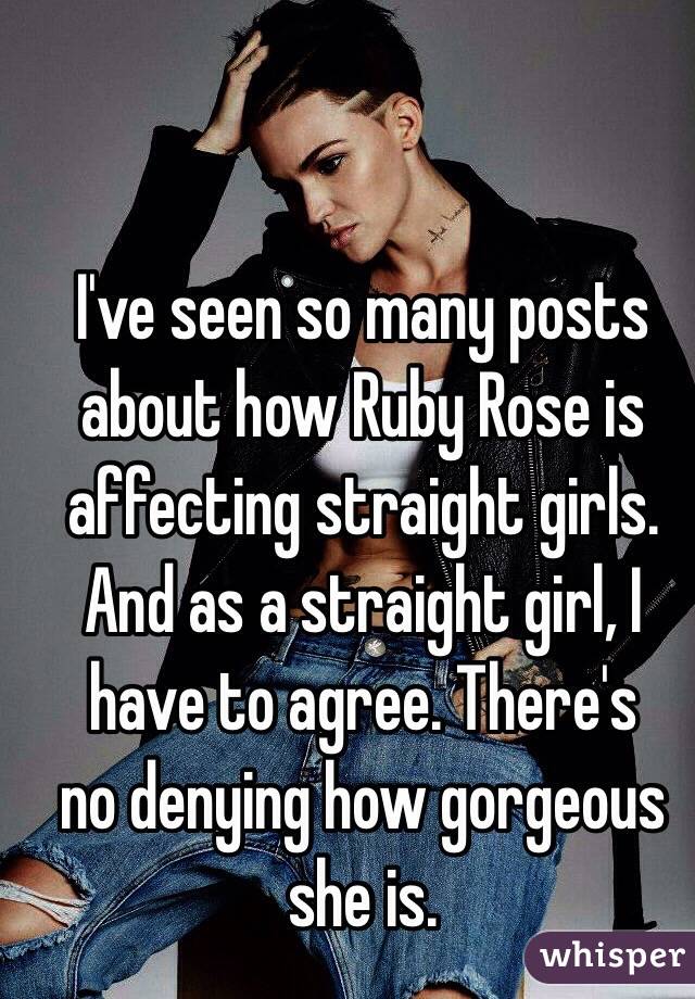 I've seen so many posts about how Ruby Rose is affecting straight girls. And as a straight girl, I have to agree. There's 
 no denying how gorgeous she is. 