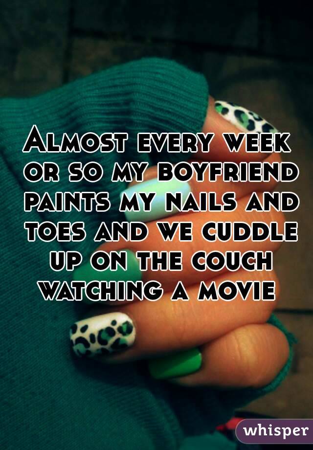 Almost every week or so my boyfriend paints my nails and toes and we cuddle up on the couch watching a movie 