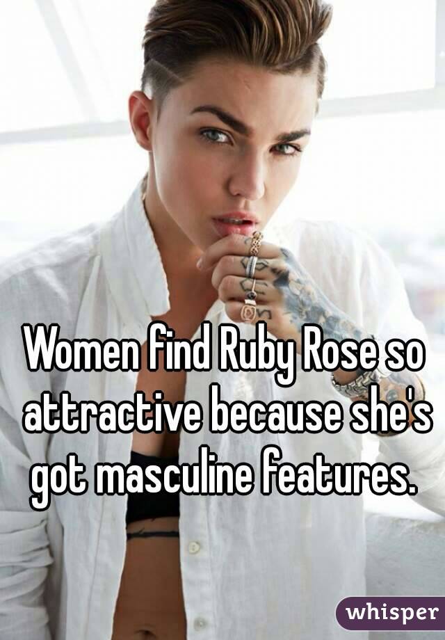 Women find Ruby Rose so attractive because she's got masculine features. 