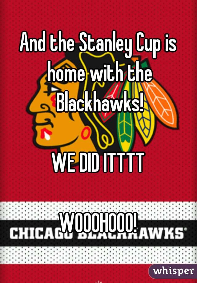 And the Stanley Cup is home with the Blackhawks!

WE DID ITTTT

WOOOHOOO!