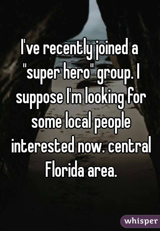 I've recently joined a "super hero" group. I suppose I'm looking for some local people interested now. central Florida area.