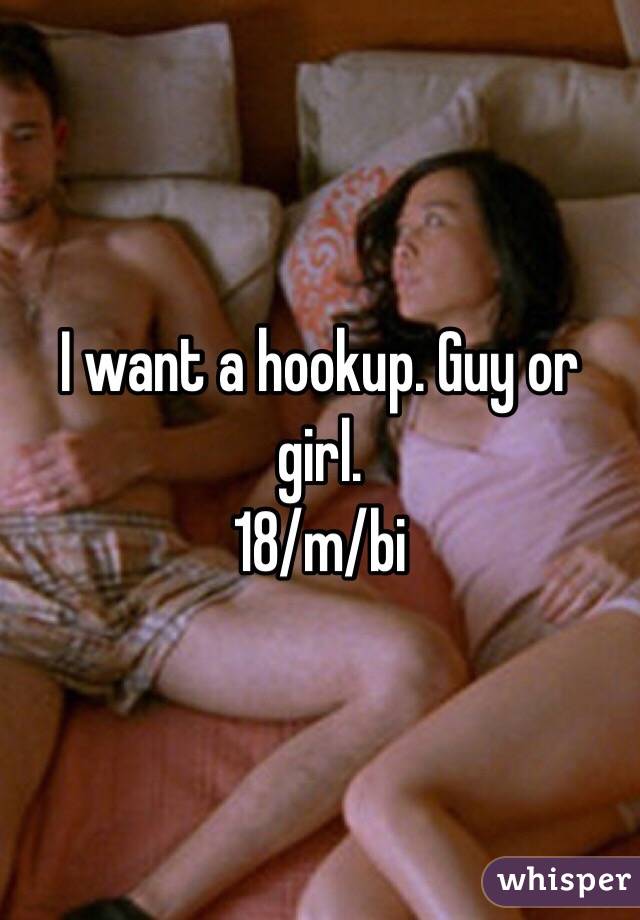 I want a hookup. Guy or girl.
18/m/bi