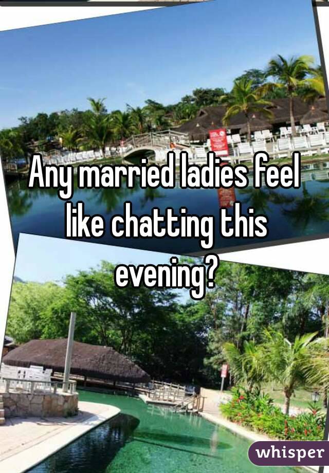 Any married ladies feel like chatting this evening?