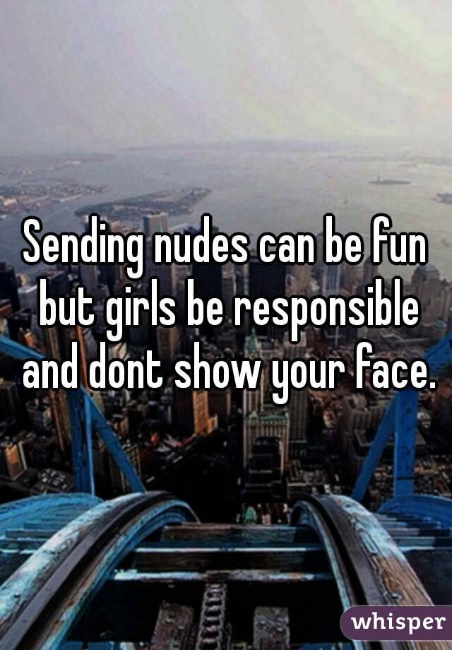 Sending nudes can be fun but girls be responsible and dont show your face.