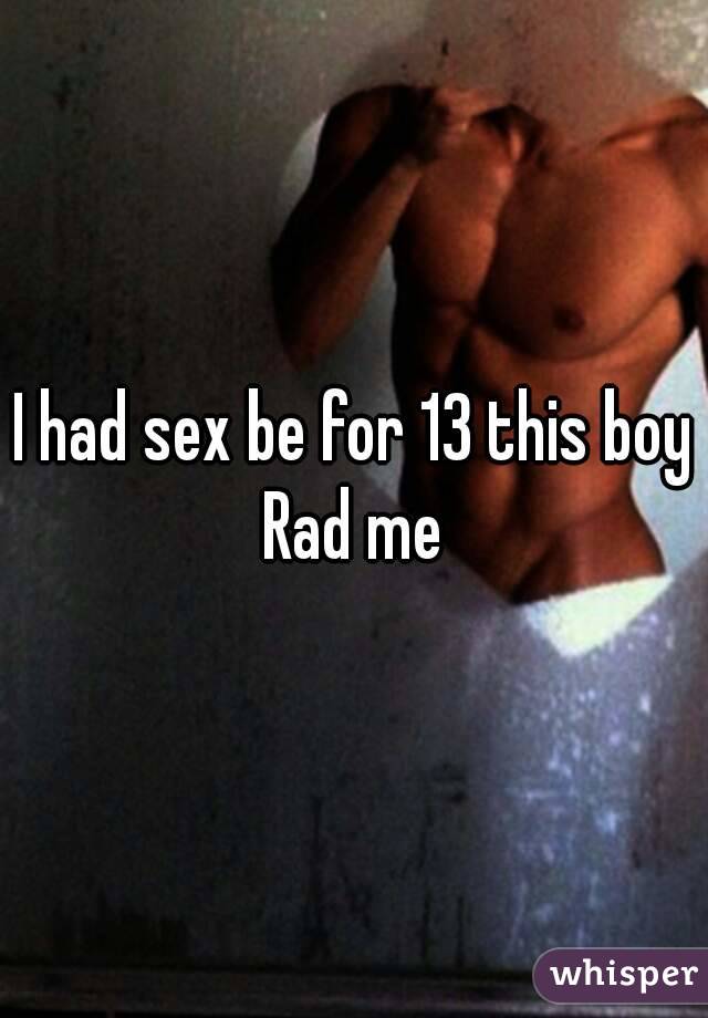 I had sex be for 13 this boy Rad me 