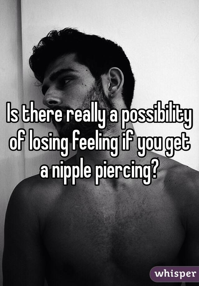 Is there really a possibility of losing feeling if you get a nipple piercing?