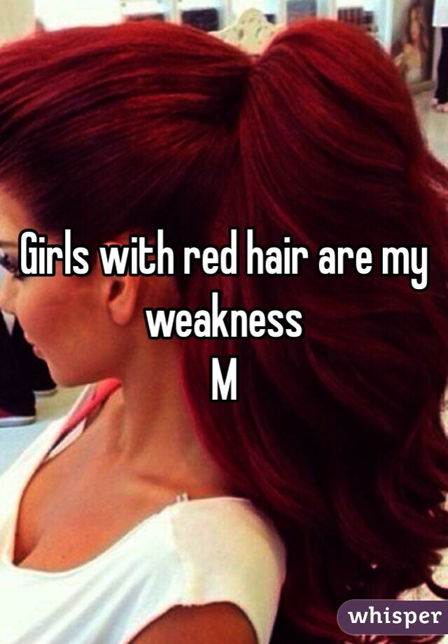 Girls with red hair are my weakness 
M