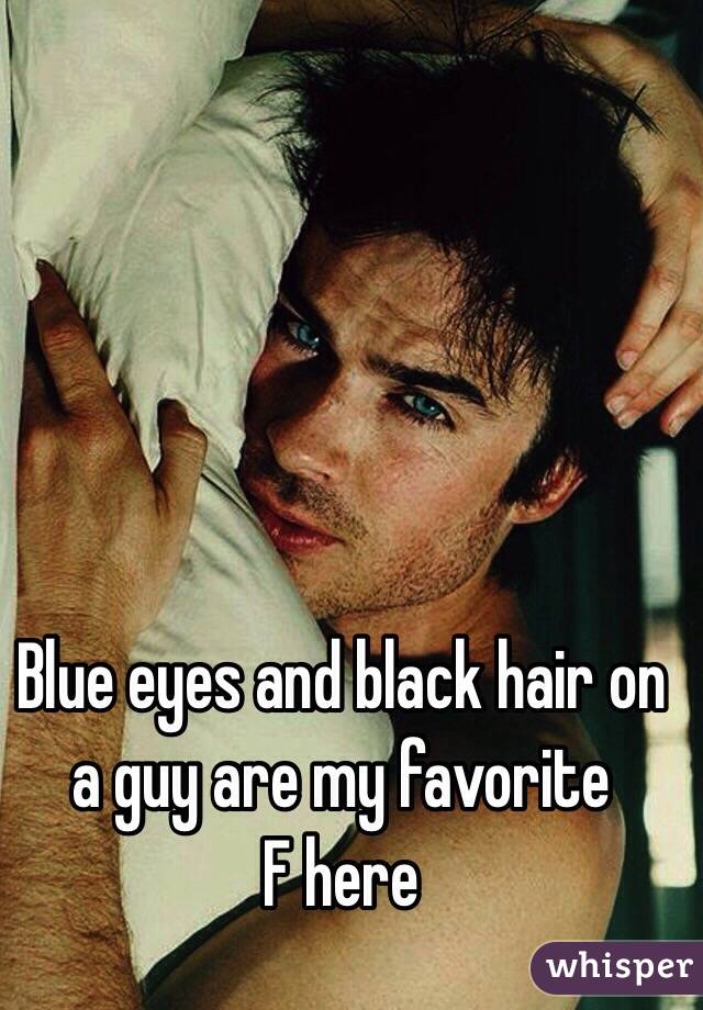 Blue eyes and black hair on a guy are my favorite 
F here