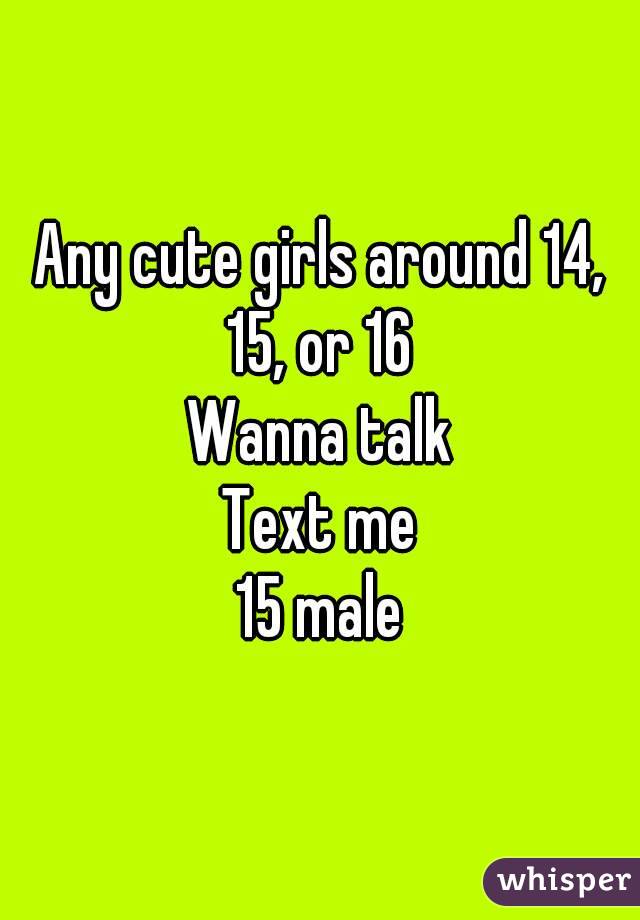 Any cute girls around 14, 15, or 16 
Wanna talk
Text me
15 male