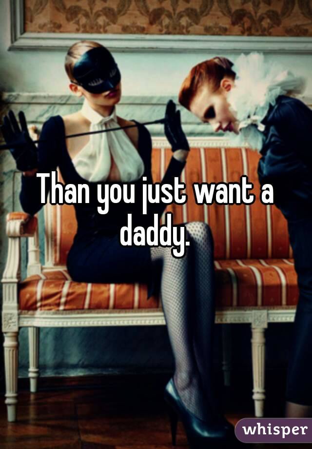 Than you just want a daddy. 