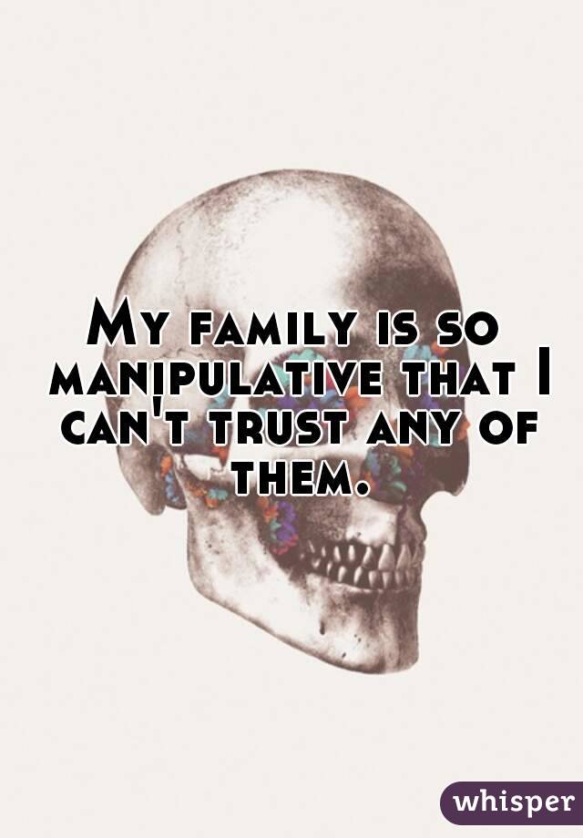 My family is so manipulative that I can't trust any of them.