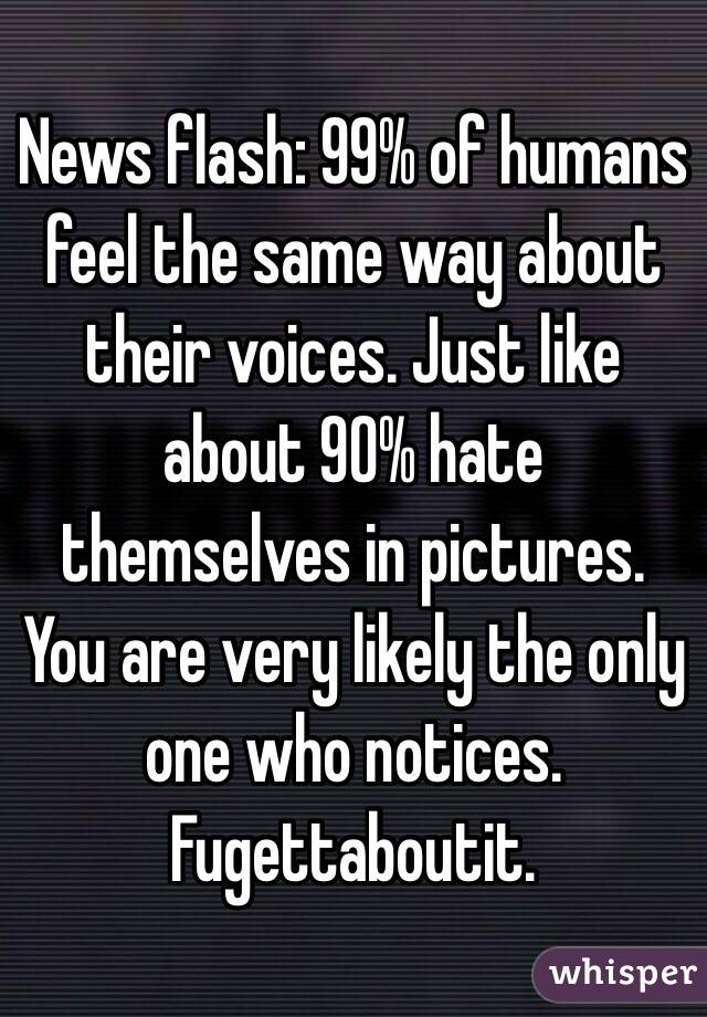 News flash: 99% of humans feel the same way about their voices. Just like about 90% hate themselves in pictures. You are very likely the only one who notices. Fugettaboutit.