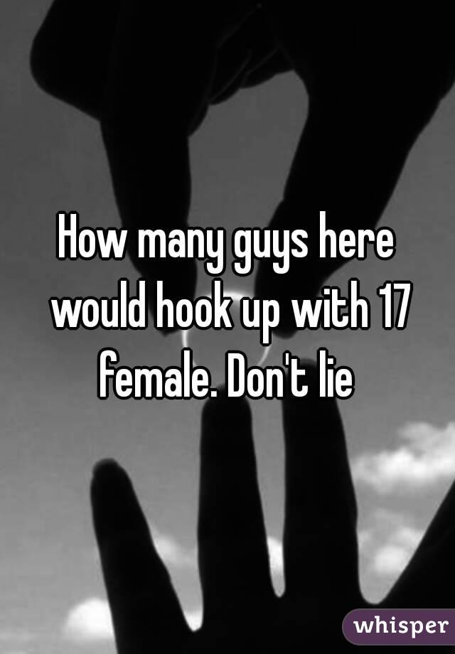 How many guys here would hook up with 17 female. Don't lie 