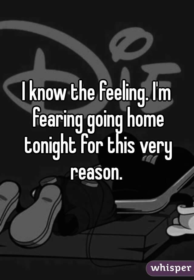 I know the feeling. I'm fearing going home tonight for this very reason. 