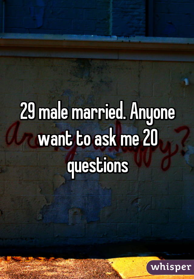 29 male married. Anyone want to ask me 20 questions