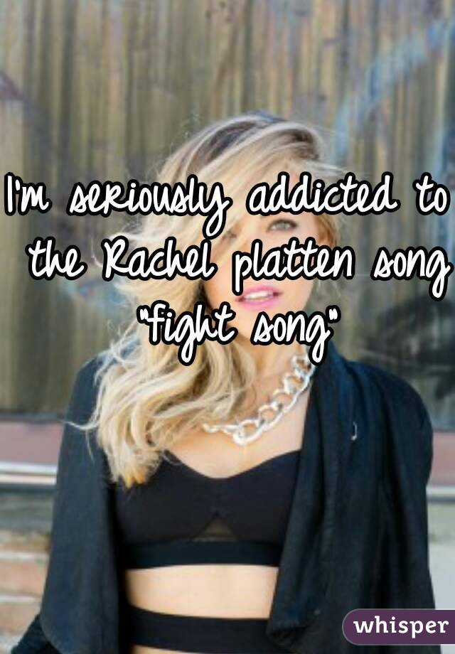 I'm seriously addicted to the Rachel platten song "fight song"