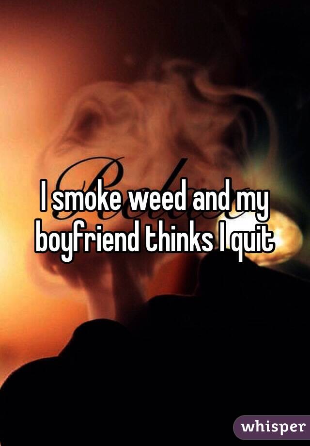 I smoke weed and my boyfriend thinks I quit 