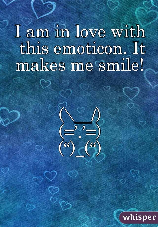 I am in love with this emoticon. It makes me smile! 


(\__/)
(=’.’=)
(“)_(“)

