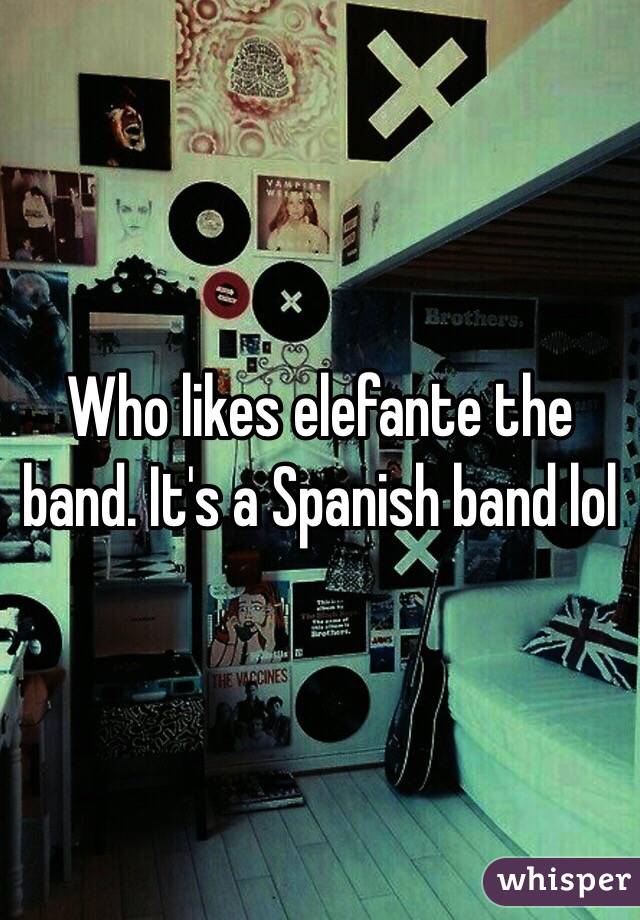 Who likes elefante the band. It's a Spanish band lol 