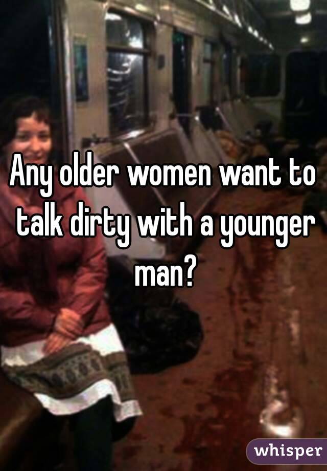 Any older women want to talk dirty with a younger man?