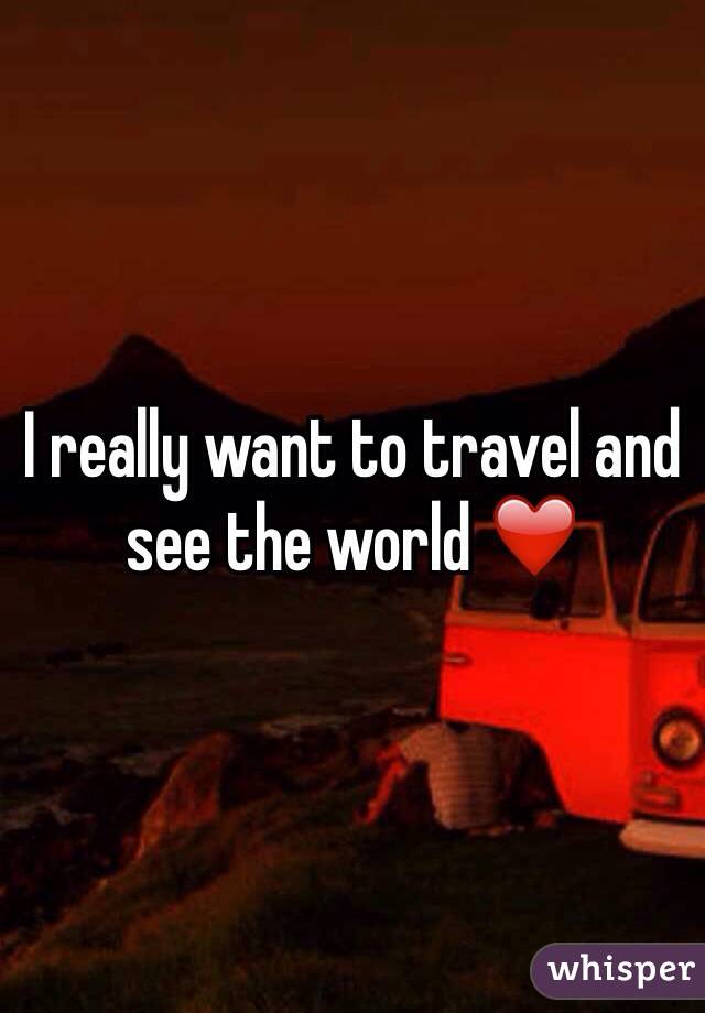 I really want to travel and see the world ❤️