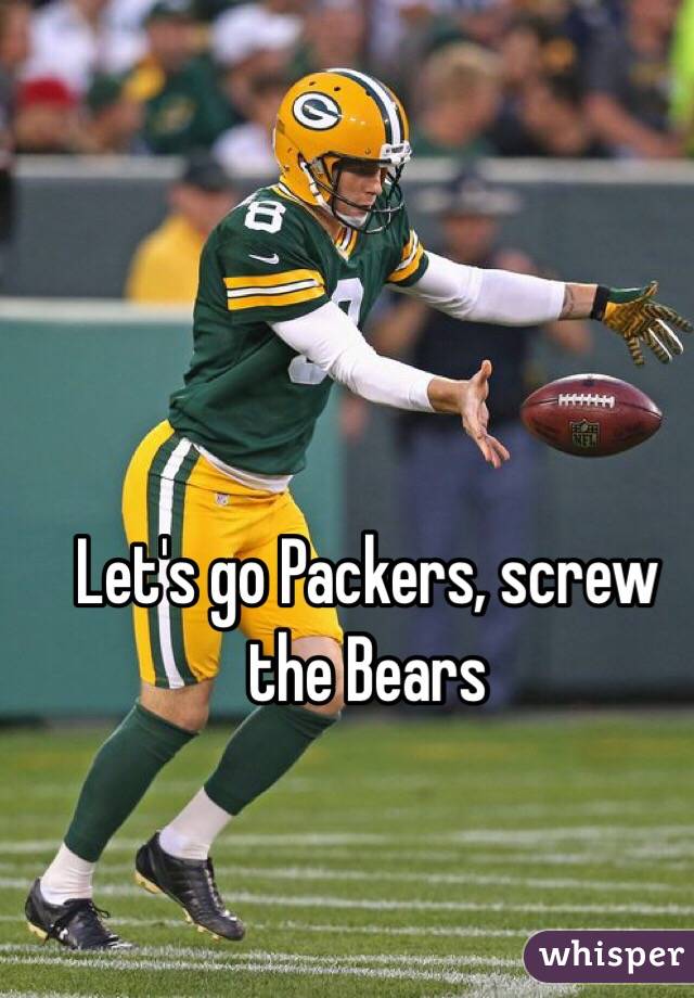 Let's go Packers, screw the Bears 