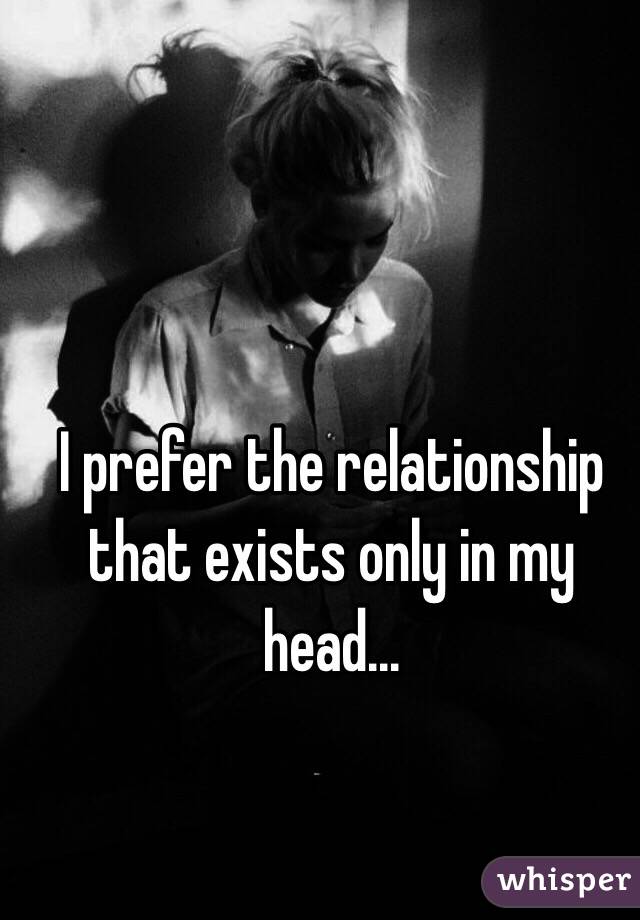 I prefer the relationship that exists only in my head...