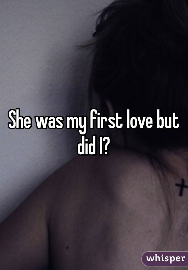 She was my first love but did I?