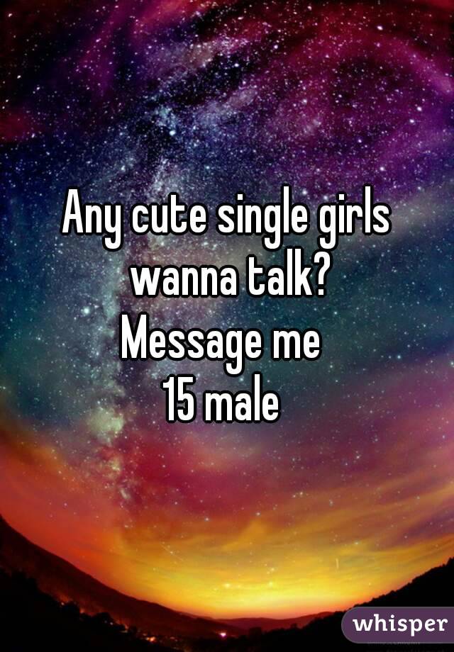 Any cute single girls wanna talk?
Message me 
15 male 