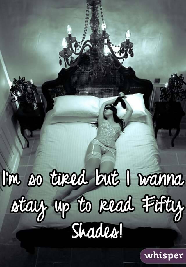 I'm so tired but I wanna stay up to read Fifty Shades!