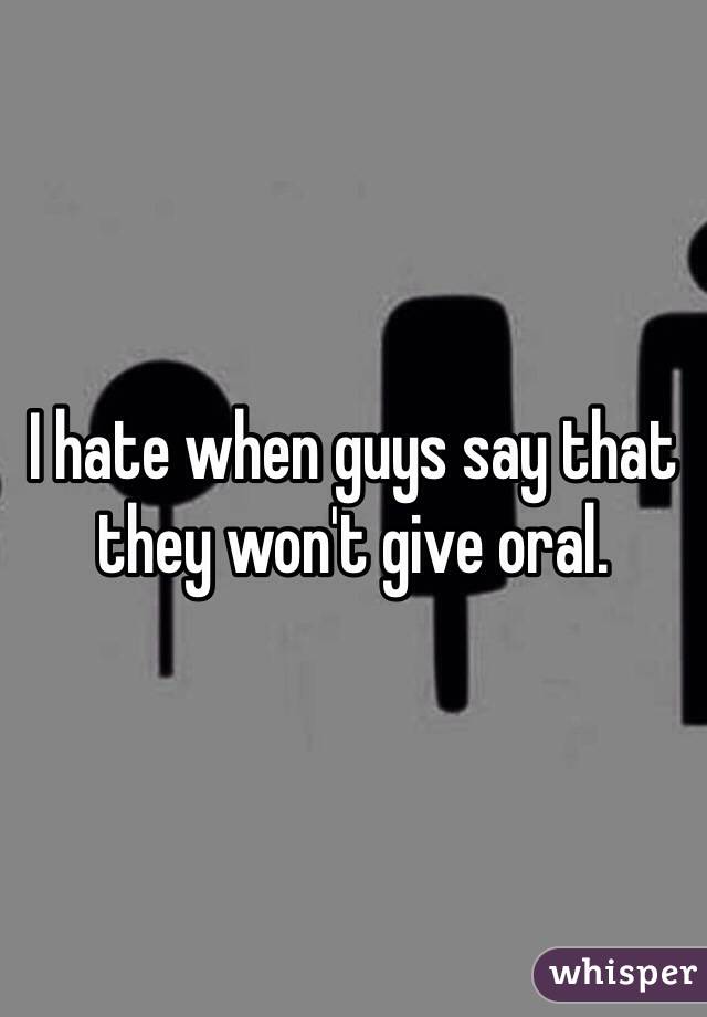 I hate when guys say that they won't give oral.