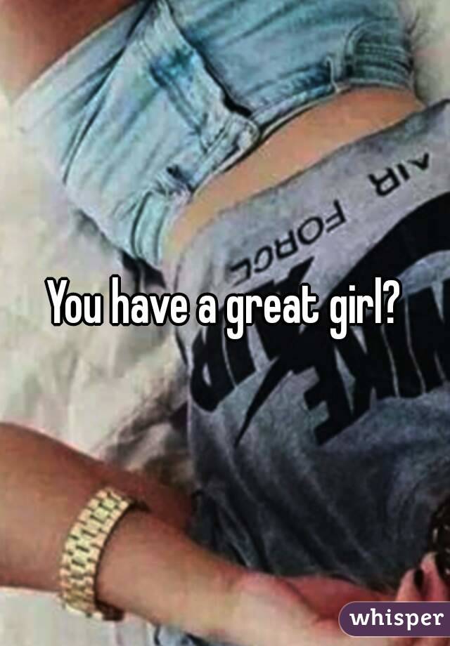 You have a great girl?