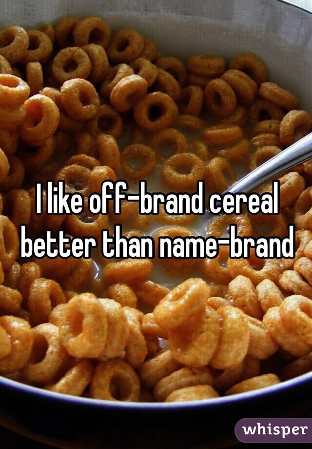 I like off-brand cereal better than name-brand