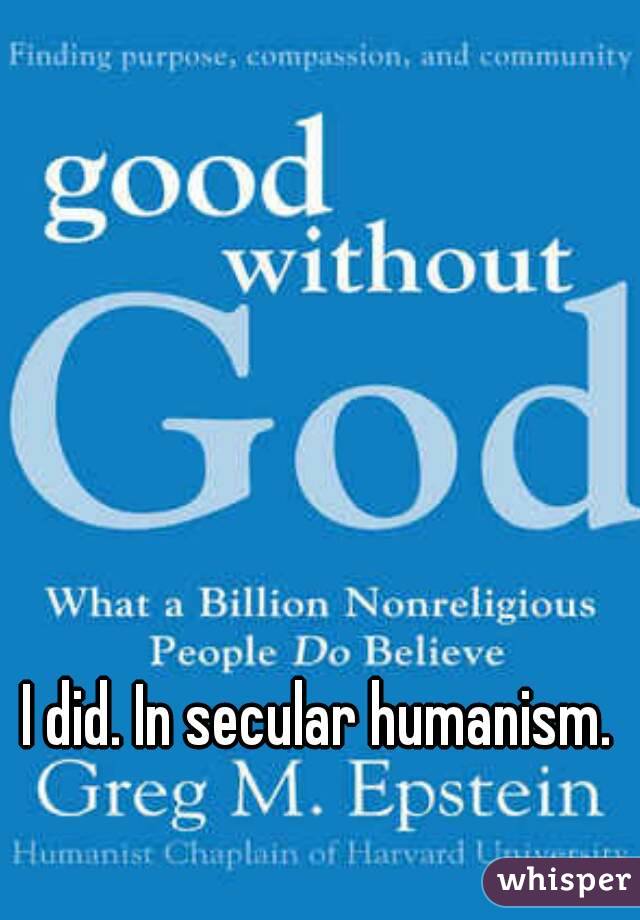 I did. In secular humanism.