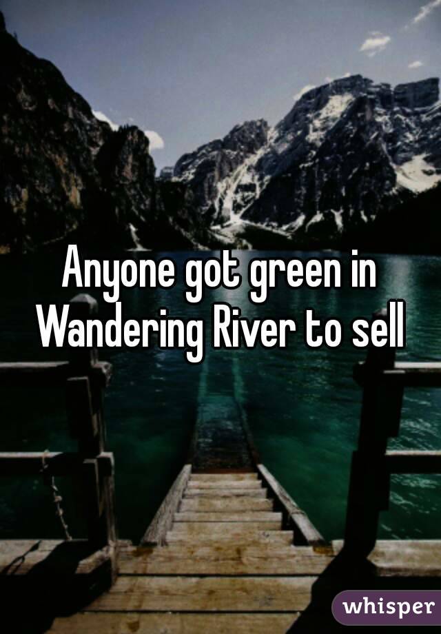 Anyone got green in Wandering River to sell 