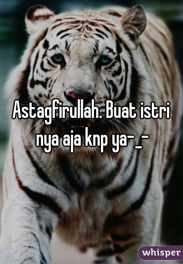 Astagfirullah. Buat istri nya aja knp ya-_-