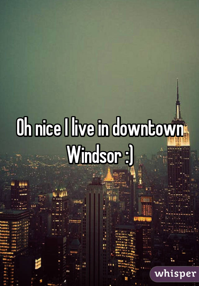 Oh nice I live in downtown Windsor :)