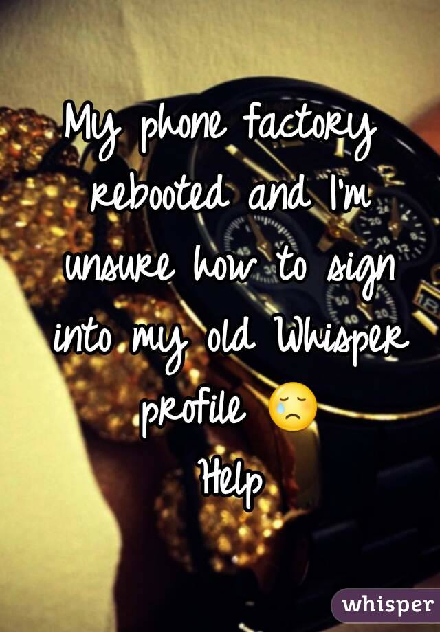 My phone factory rebooted and I'm unsure how to sign into my old Whisper profile 😢 Help